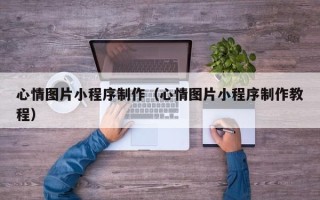 宝应县心情图片小程序制作（心情图片小程序制作教程）