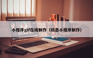 宝应县小程序gif在线制作（动态小程序制作）