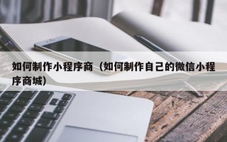 宝应县如何制作小程序商（如何制作自己的微信小程序商城）